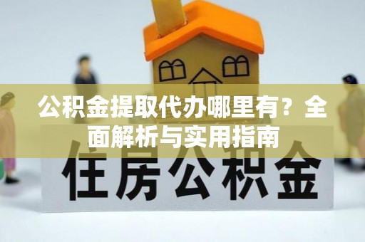 峨山公积金提取代办哪里有？全面解析与实用指南