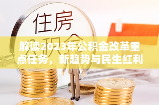 峨山解读2023年公积金改革重点任务，新趋势与民生红利