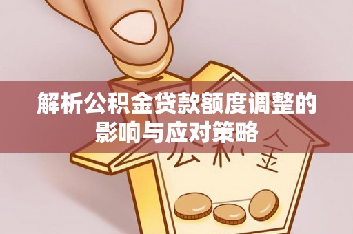 峨山解析公积金贷款额度调整的影响与应对策略