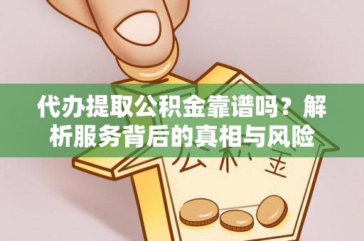 峨山代办提取公积金靠谱吗？解析服务背后的真相与风险