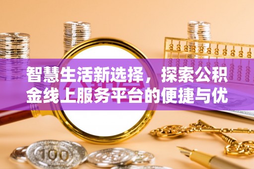 峨山智慧生活新选择，探索公积金线上服务平台的便捷与优势