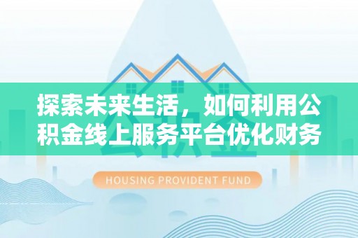 峨山探索未来生活，如何利用公积金线上服务平台优化财务管理