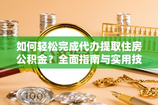 峨山如何轻松完成代办提取住房公积金？全面指南与实用技巧