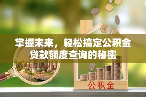 峨山掌握未来，轻松搞定公积金贷款额度查询的秘密