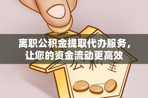 峨山离职公积金提取代办服务，让您的资金流动更高效