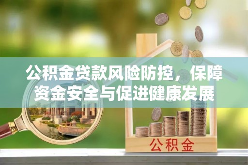 峨山公积金贷款风险防控，保障资金安全与促进健康发展
