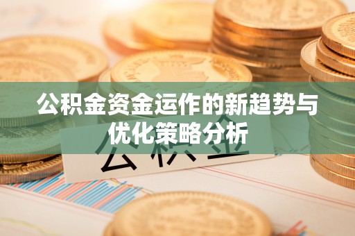 峨山公积金资金运作的新趋势与优化策略分析