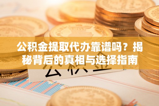 峨山公积金提取代办靠谱吗？揭秘背后的真相与选择指南