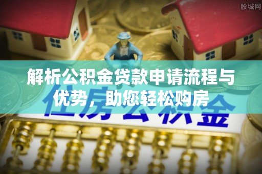 峨山解析公积金贷款申请流程与优势，助您轻松购房