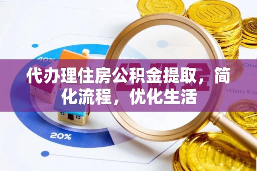 峨山代办理住房公积金提取，简化流程，优化生活