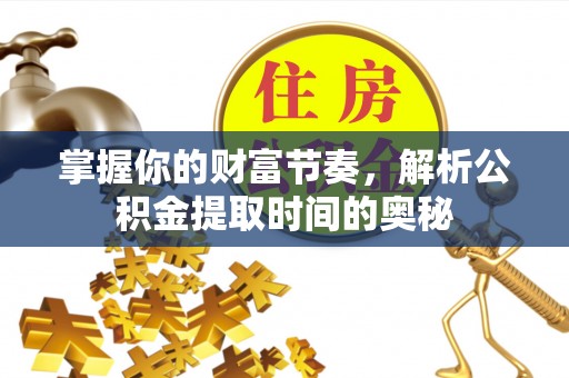 峨山掌握你的财富节奏，解析公积金提取时间的奥秘