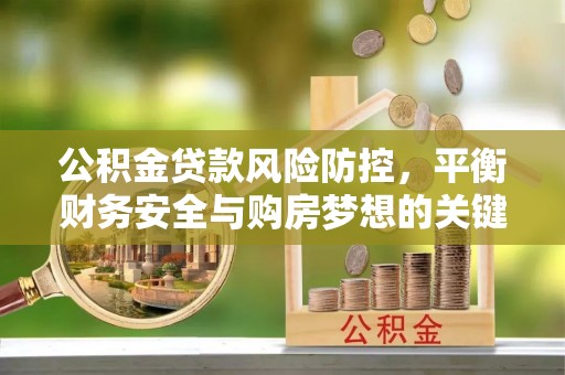 峨山公积金贷款风险防控，平衡财务安全与购房梦想的关键