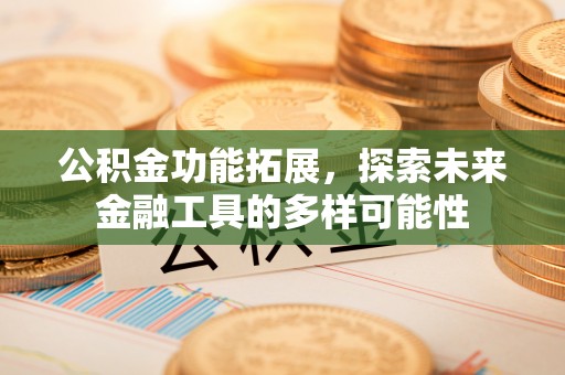 峨山公积金功能拓展，探索未来金融工具的多样可能性
