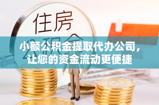 峨山小额公积金提取代办公司，让您的资金流动更便捷