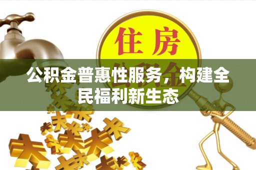 峨山公积金普惠性服务，构建全民福利新生态