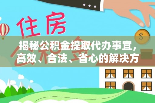 峨山揭秘公积金提取代办事宜，高效、合法、省心的解决方案