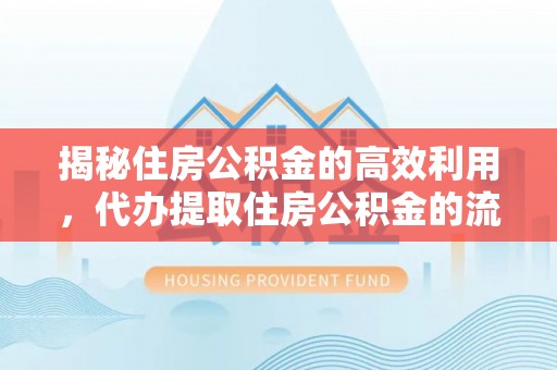 峨山揭秘住房公积金的高效利用，代办提取住房公积金的流程与技巧
