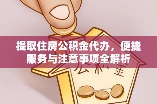 峨山提取住房公积金代办，便捷服务与注意事项全解析
