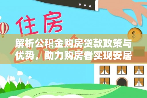 峨山解析公积金购房贷款政策与优势，助力购房者实现安居梦想