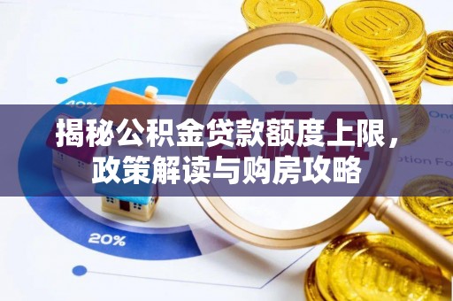 峨山揭秘公积金贷款额度上限，政策解读与购房攻略