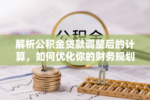 峨山解析公积金贷款调整后的计算，如何优化你的财务规划