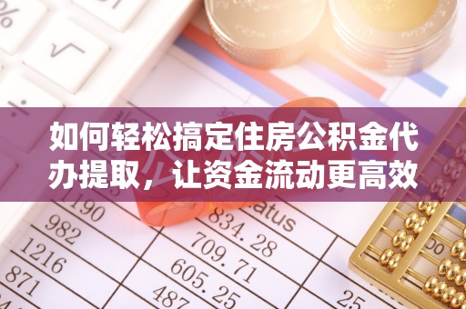 峨山如何轻松搞定住房公积金代办提取，让资金流动更高效