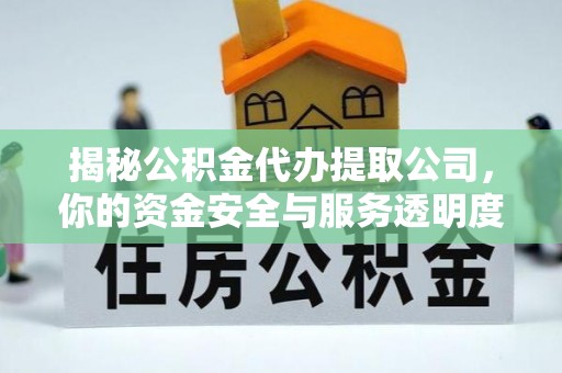 峨山揭秘公积金代办提取公司，你的资金安全与服务透明度全解析