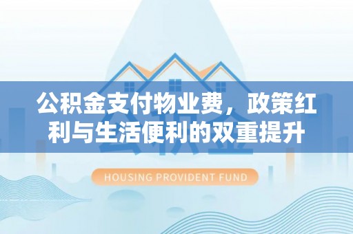 峨山公积金支付物业费，政策红利与生活便利的双重提升