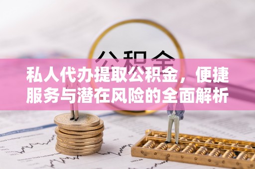 峨山私人代办提取公积金，便捷服务与潜在风险的全面解析
