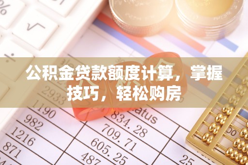 峨山公积金贷款额度计算，掌握技巧，轻松购房