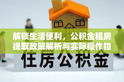 峨山解锁生活便利，公积金租房提取政策解析与实际操作指南
