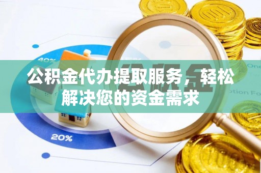 峨山公积金代办提取服务，轻松解决您的资金需求