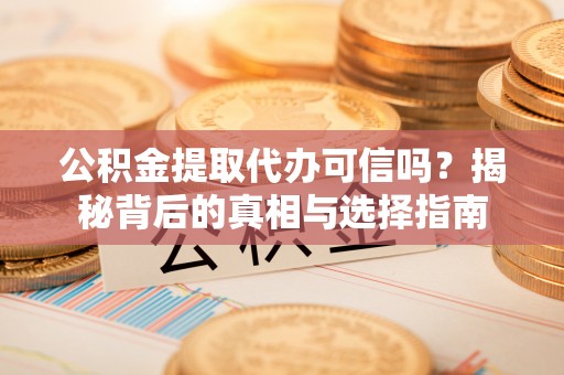 峨山公积金提取代办可信吗？揭秘背后的真相与选择指南