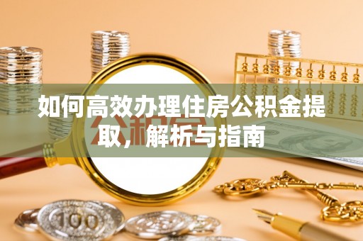 峨山如何高效办理住房公积金提取，解析与指南