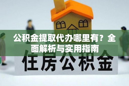 峨山公积金提取代办哪里有？全面解析与实用指南