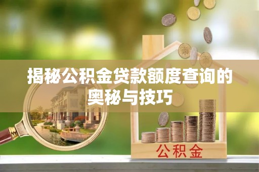 峨山揭秘公积金贷款额度查询的奥秘与技巧