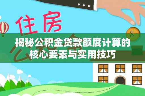 峨山揭秘公积金贷款额度计算的核心要素与实用技巧