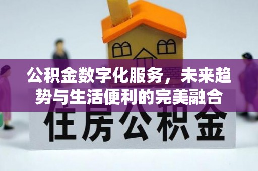 峨山公积金数字化服务，未来趋势与生活便利的完美融合