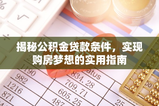 峨山揭秘公积金贷款条件，实现购房梦想的实用指南