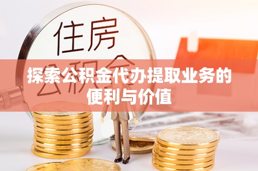 峨山探索公积金代办提取业务的便利与价值