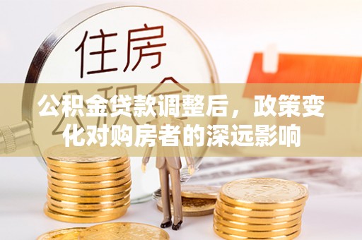 峨山公积金贷款调整后，政策变化对购房者的深远影响