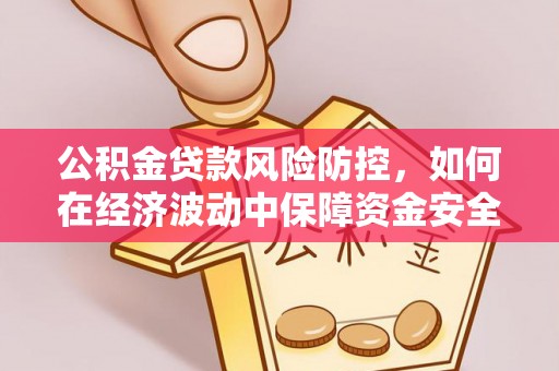 峨山公积金贷款风险防控，如何在经济波动中保障资金安全