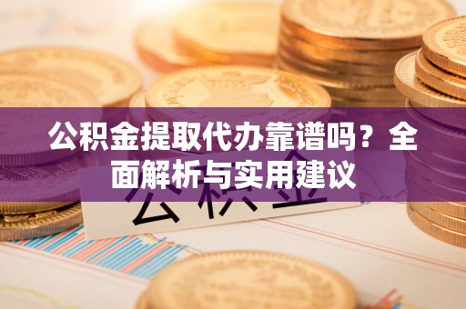 峨山公积金提取代办靠谱吗？全面解析与实用建议