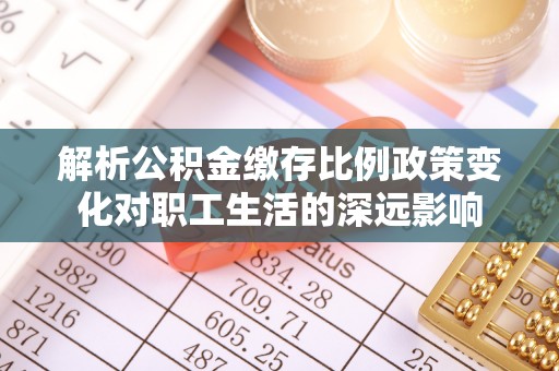 峨山解析公积金缴存比例政策变化对职工生活的深远影响