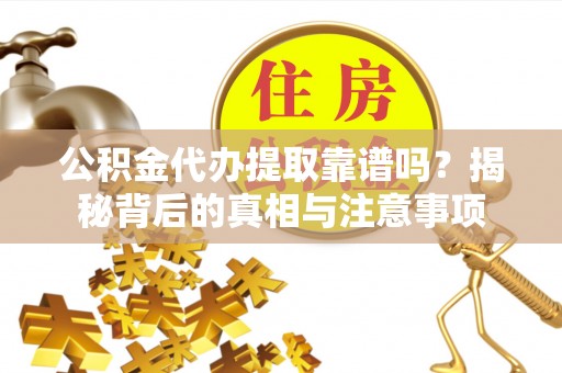 峨山公积金代办提取靠谱吗？揭秘背后的真相与注意事项