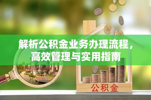 峨山解析公积金业务办理流程，高效管理与实用指南