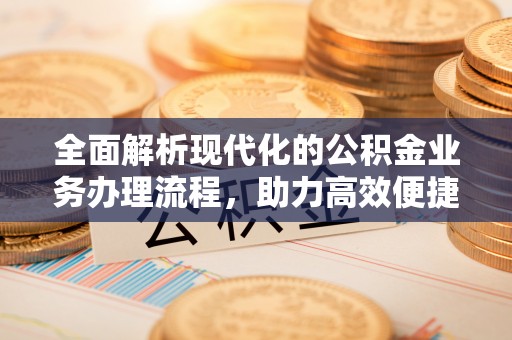 峨山全面解析现代化的公积金业务办理流程，助力高效便捷生活