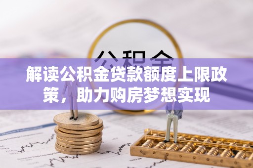 峨山解读公积金贷款额度上限政策，助力购房梦想实现