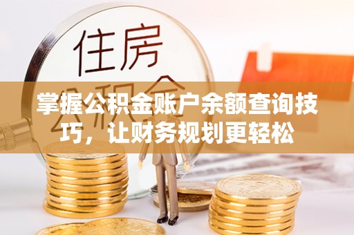峨山掌握公积金账户余额查询技巧，让财务规划更轻松