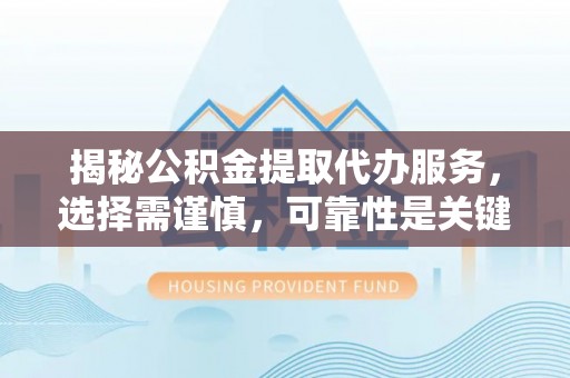 峨山揭秘公积金提取代办服务，选择需谨慎，可靠性是关键